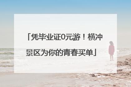凭毕业证0元游！横冲景区为你的青春买单