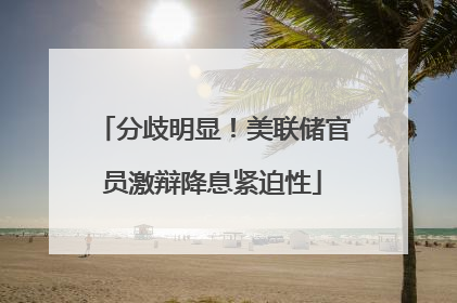 分歧明显！美联储官员激辩降息紧迫性