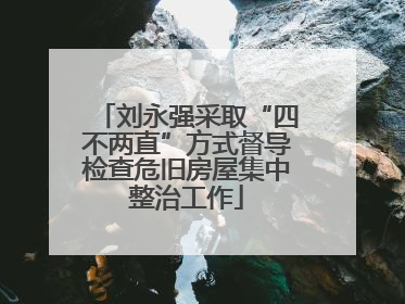 刘永强采取“四不两直”方式督导检查危旧房屋集中整治工作