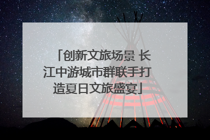 创新文旅场景 长江中游城市群联手打造夏日文旅盛宴