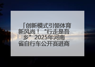创新模式引领体育新风尚！“行走是吾乡”2025年河南省自行车公开赛进商圈系列赛落幕