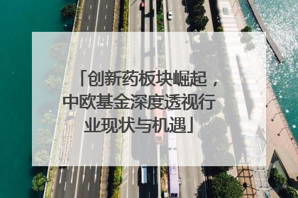 创新药板块崛起，中欧基金深度透视行业现状与机遇