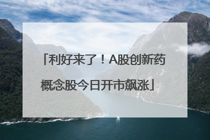 利好来了！A股创新药概念股今日开市飙涨