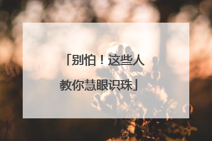 别怕！这些人教你慧眼识珠