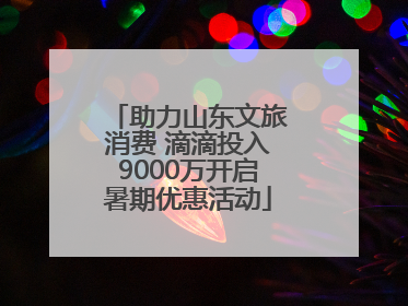 助力山东文旅消费 滴滴投入9000万开启暑期优惠活动