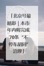北京号最精彩｜本市年内将完成70条“不停车胡同”治理