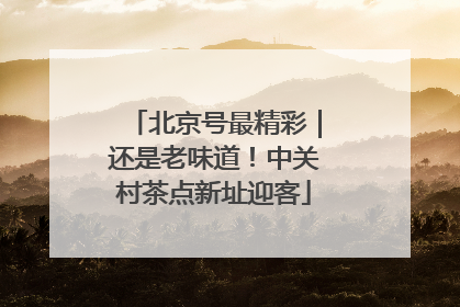 北京号最精彩｜还是老味道！中关村茶点新址迎客