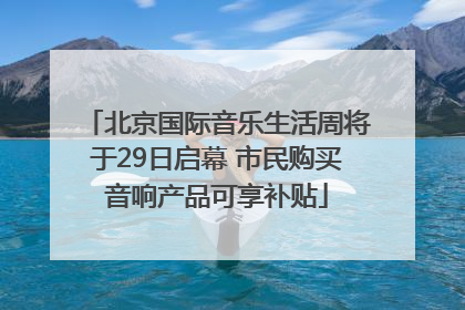 北京国际音乐生活周将于29日启幕 市民购买音响产品可享补贴
