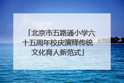 北京市五路通小学六十五周年校庆演绎传统文化育人新范式