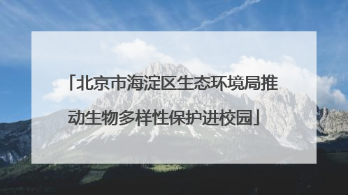 北京市海淀区生态环境局推动生物多样性保护进校园