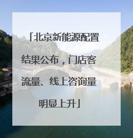 北京新能源配置结果公布，门店客流量、线上咨询量明显上升