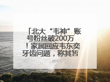 北大“韦神”账号粉丝破200万！家属回应韦东奕牙齿问题，称其暂不考虑直播