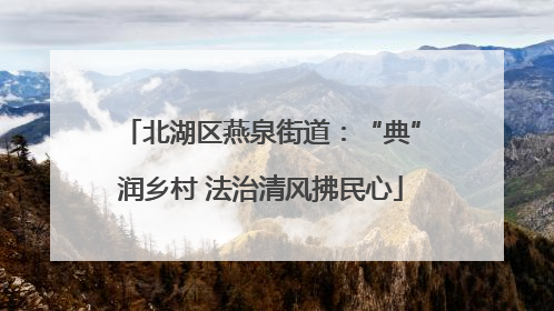 北湖区燕泉街道：“典”润乡村 法治清风拂民心