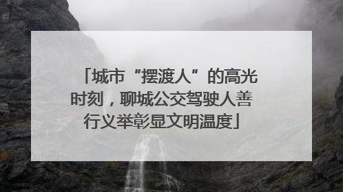 城市“摆渡人”的高光时刻，聊城公交驾驶人善行义举彰显文明温度