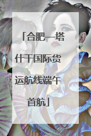 合肥—塔什干国际货运航线端午首航