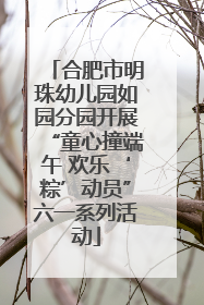 合肥市明珠幼儿园如园分园开展“童心撞端午 欢乐‘粽’动员”六一系列活动