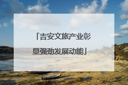 吉安文旅产业彰显强劲发展动能