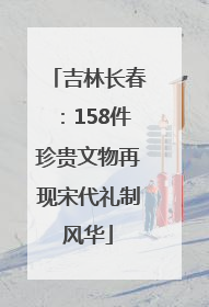 吉林长春：158件珍贵文物再现宋代礼制风华