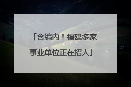 含编内！福建多家事业单位正在招人