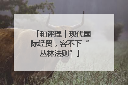 和评理｜现代国际经贸，容不下“丛林法则”