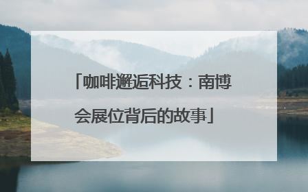 咖啡邂逅科技：南博会展位背后的故事