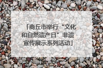 商丘市举行“文化和自然遗产日”非遗宣传展示系列活动