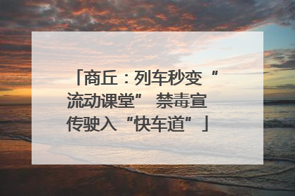 商丘：列车秒变“流动课堂” 禁毒宣传驶入“快车道”