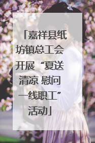 嘉祥县纸坊镇总工会开展“夏送清凉 慰问一线职工”活动