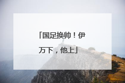 国足换帅！伊万下，他上