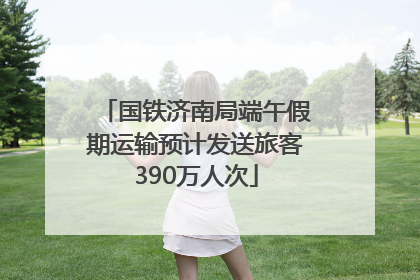 国铁济南局端午假期运输预计发送旅客390万人次