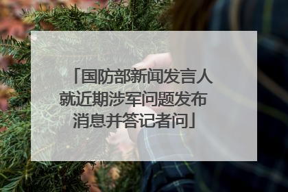 国防部新闻发言人就近期涉军问题发布消息并答记者问