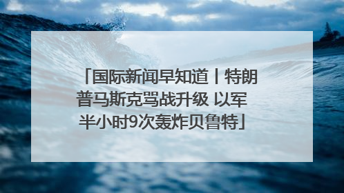国际新闻早知道丨特朗普马斯克骂战升级 以军半小时9次轰炸贝鲁特