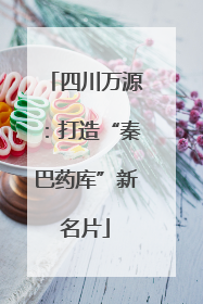 四川万源：打造“秦巴药库”新名片