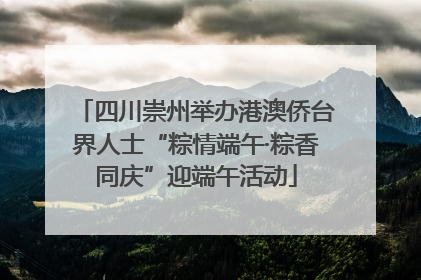 四川崇州举办港澳侨台界人士“粽情端午·粽香同庆”迎端午活动