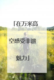 在万米高空感受非遗魅力