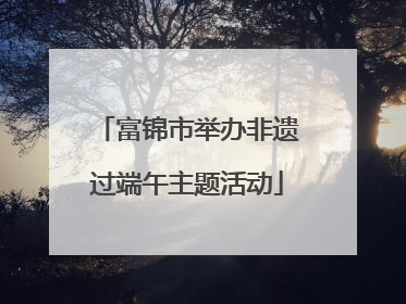 富锦市举办非遗过端午主题活动