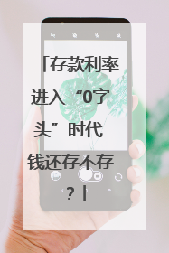 存款利率进入“0字头”时代 钱还存不存？
