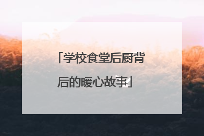 学校食堂后厨背后的暖心故事