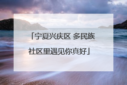 宁夏兴庆区 多民族社区里遇见你真好