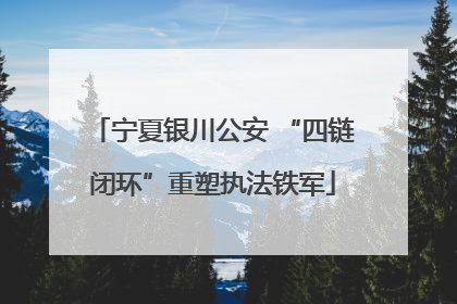 宁夏银川公安 “四链闭环”重塑执法铁军