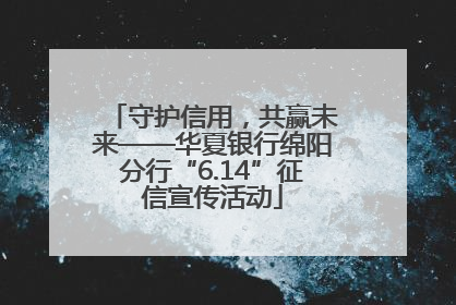 守护信用，共赢未来——华夏银行绵阳分行“6.14”征信宣传活动