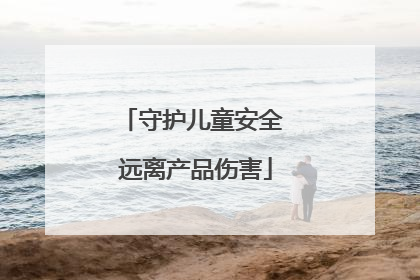 守护儿童安全 远离产品伤害