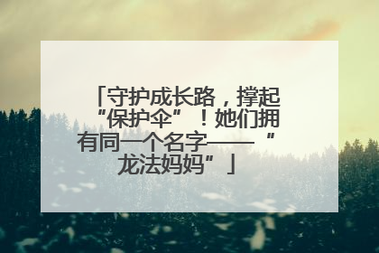 守护成长路，撑起“保护伞”！她们拥有同一个名字——“龙法妈妈”