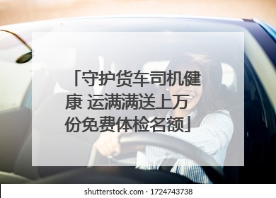 守护货车司机健康 运满满送上万份免费体检名额
