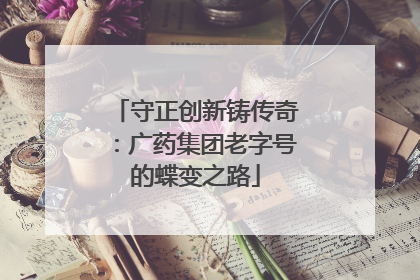 守正创新铸传奇：广药集团老字号的蝶变之路
