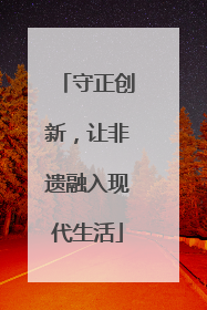 守正创新，让非遗融入现代生活
