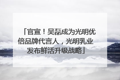 官宣！吴磊成为光明优倍品牌代言人，光明乳业发布鲜活升级战略