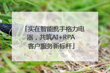 实在智能携手格力电器，共筑AI+RPA客户服务新标杆