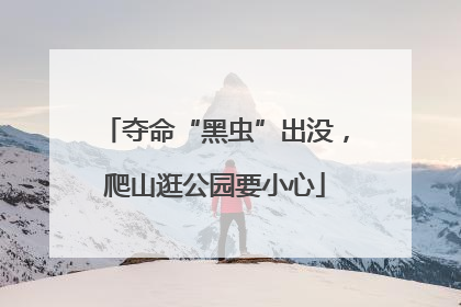 夺命“黑虫”出没，爬山逛公园要小心