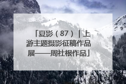夏影（87）｜上游主题摄影征稿作品展——周社根作品